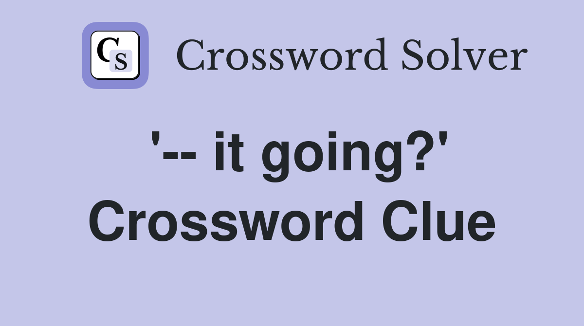 '-- it going?' Crossword Clue