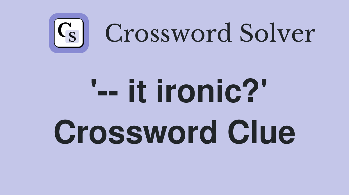 '-- it ironic?' Crossword Clue