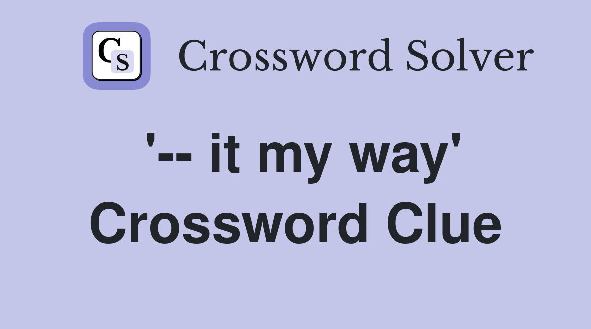 '-- it my way' Crossword Clue