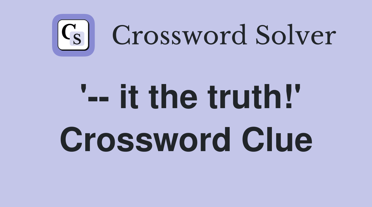 '-- it the truth!' Crossword Clue