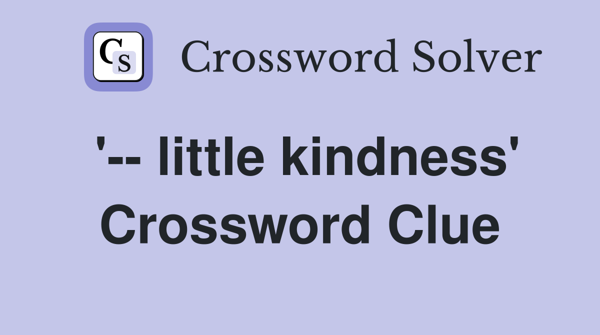 '-- little kindness' Crossword Clue