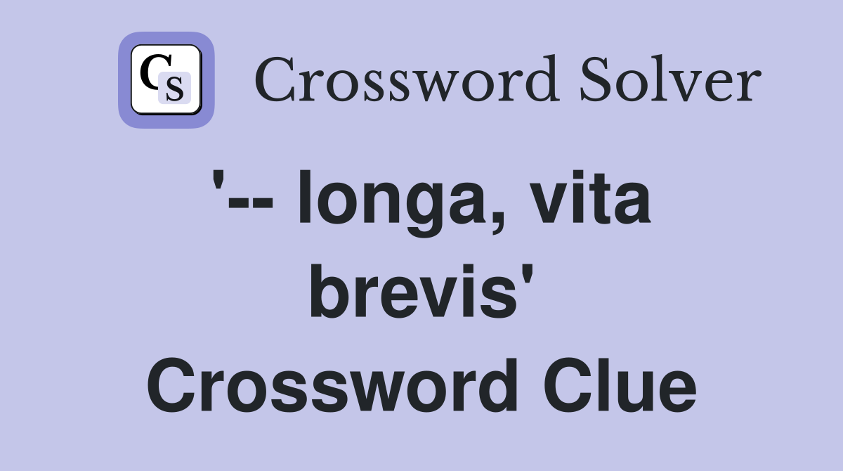 '-- longa, vita brevis' Crossword Clue