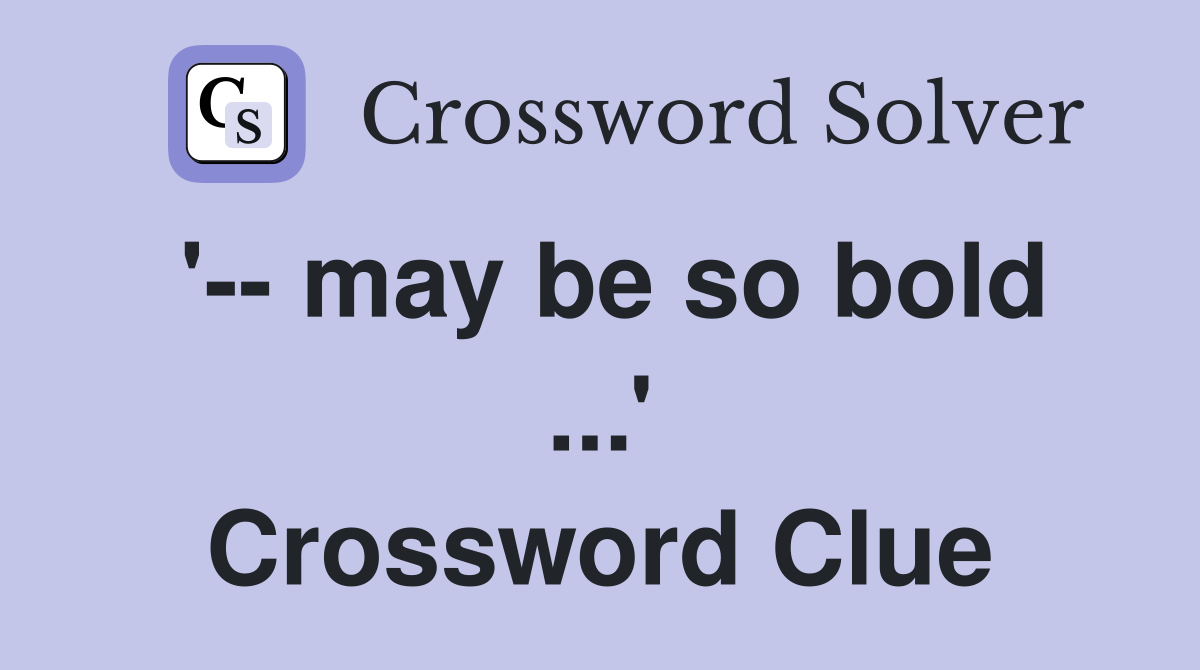 '-- may be so bold ...' Crossword Clue