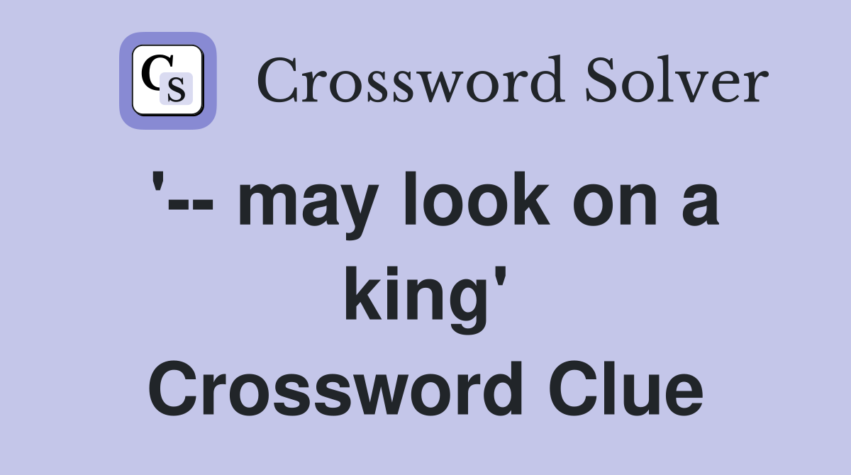 '-- may look on a king' Crossword Clue