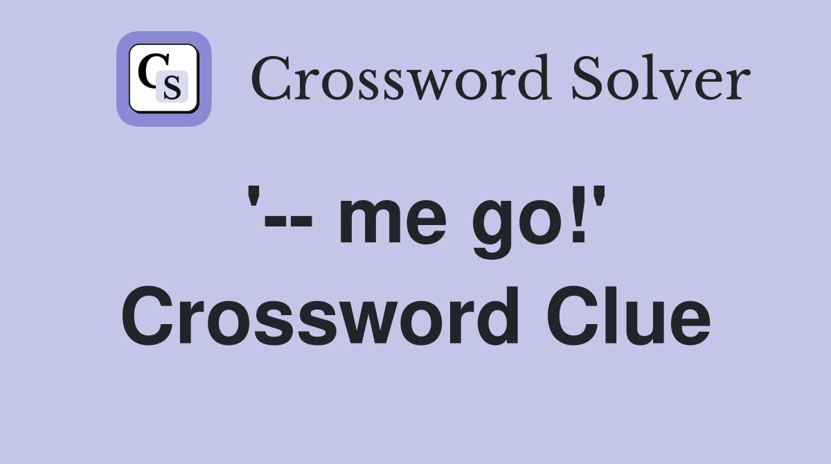 '-- me go!' Crossword Clue