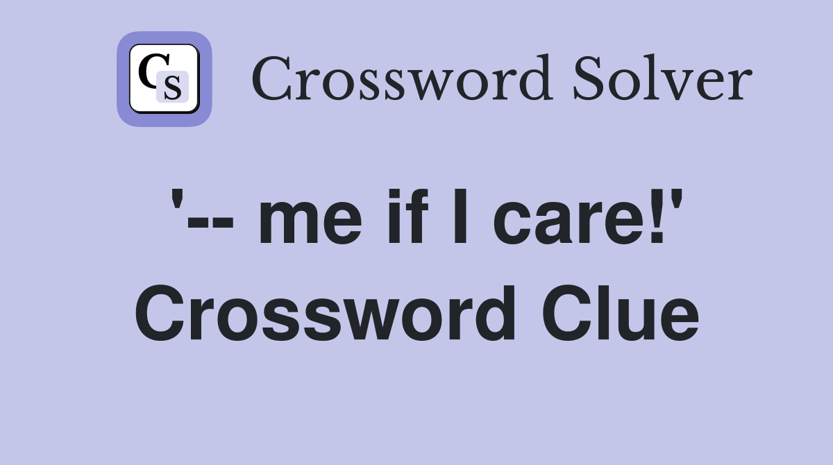 '-- me if I care!' Crossword Clue