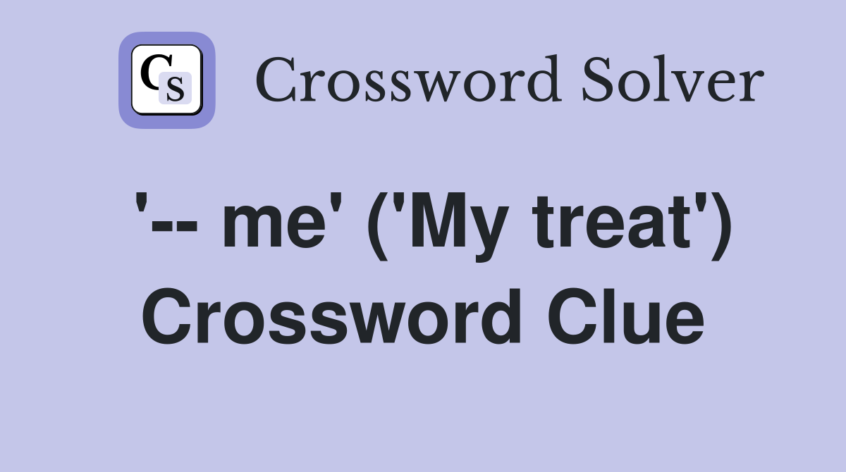 '-- me' ('My treat') Crossword Clue