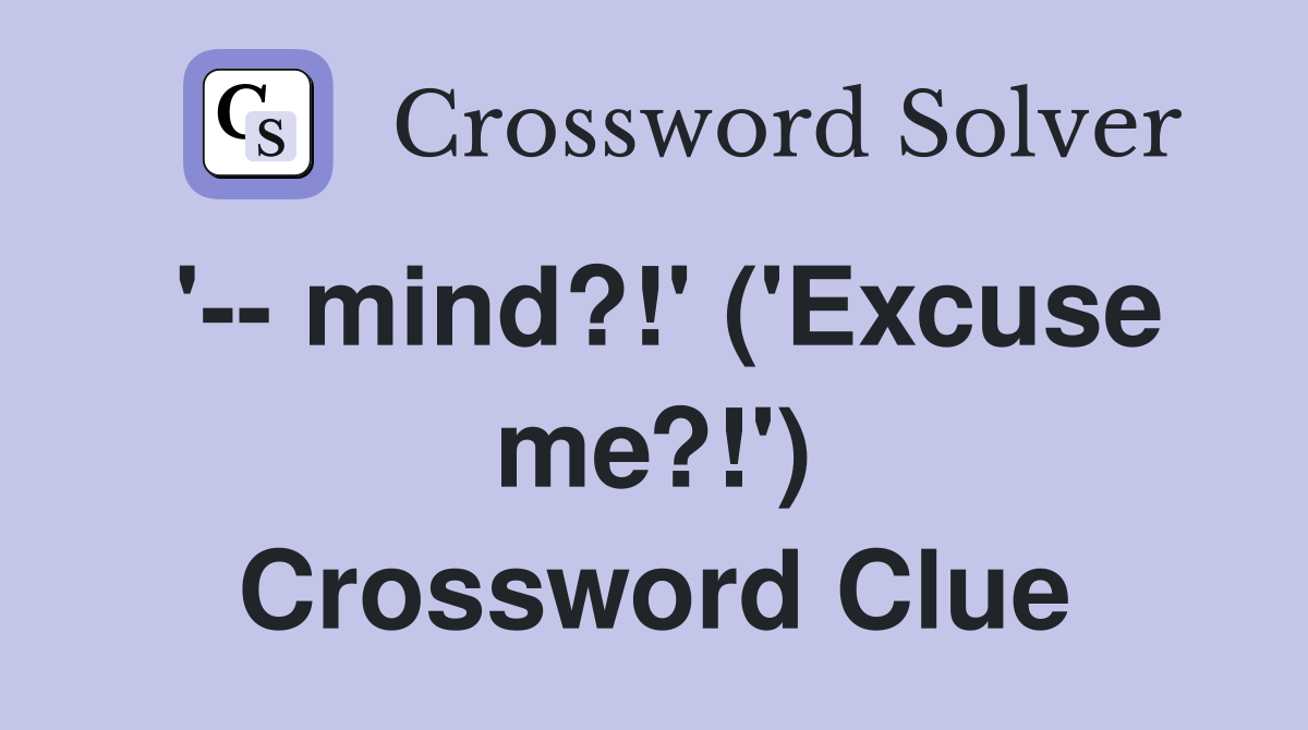 '-- mind?!' ('Excuse me?!') Crossword Clue