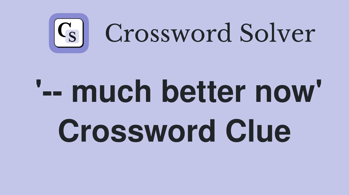 '-- much better now' Crossword Clue