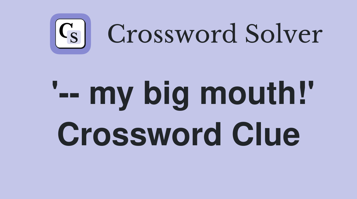 '-- my big mouth!' Crossword Clue