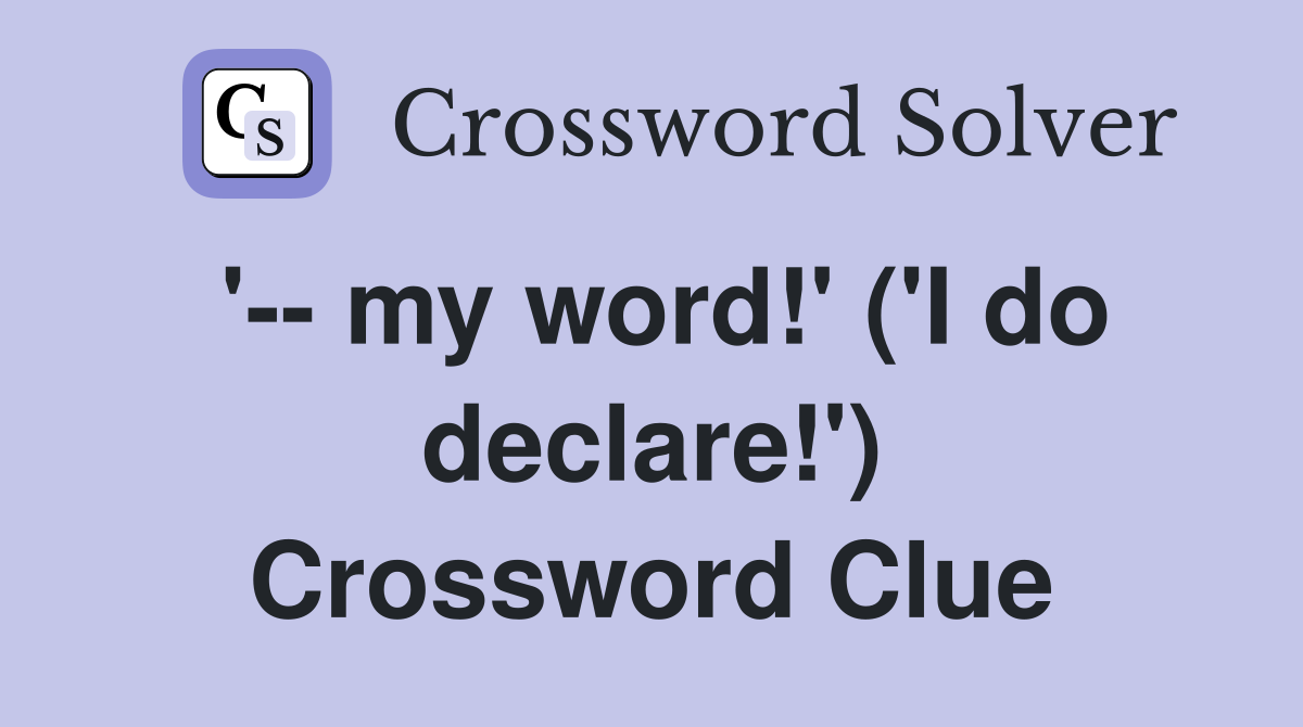 '-- my word!' ('I do declare!') Crossword Clue