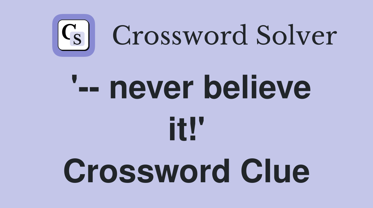 '-- never believe it!' Crossword Clue