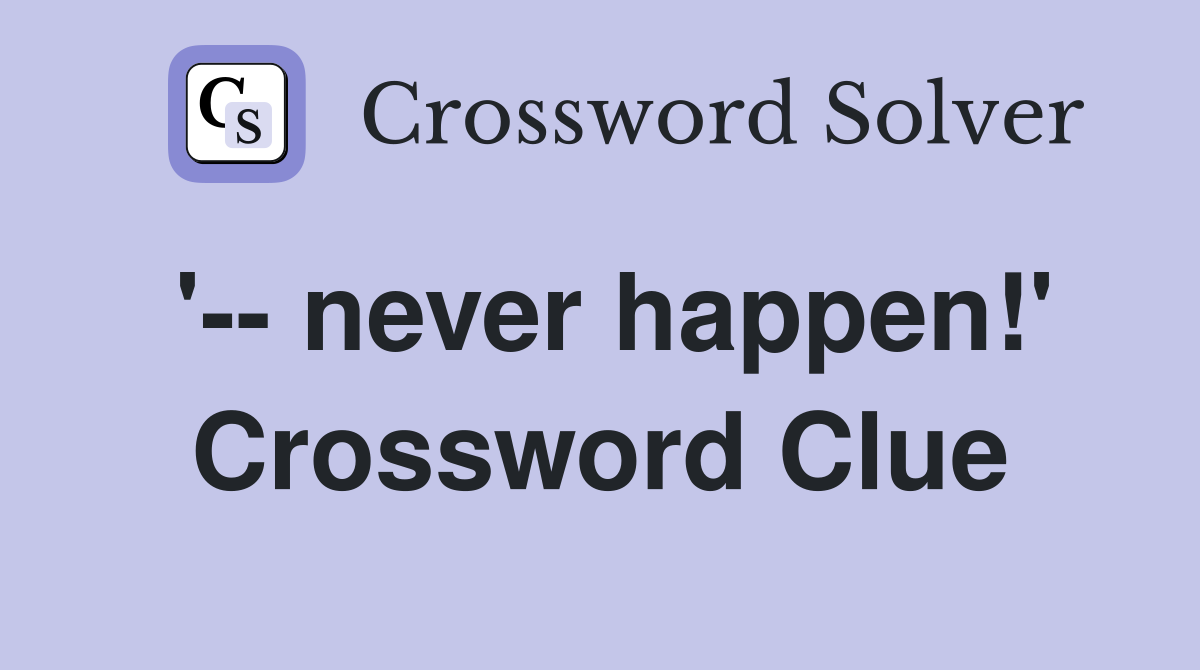 '-- never happen!' Crossword Clue