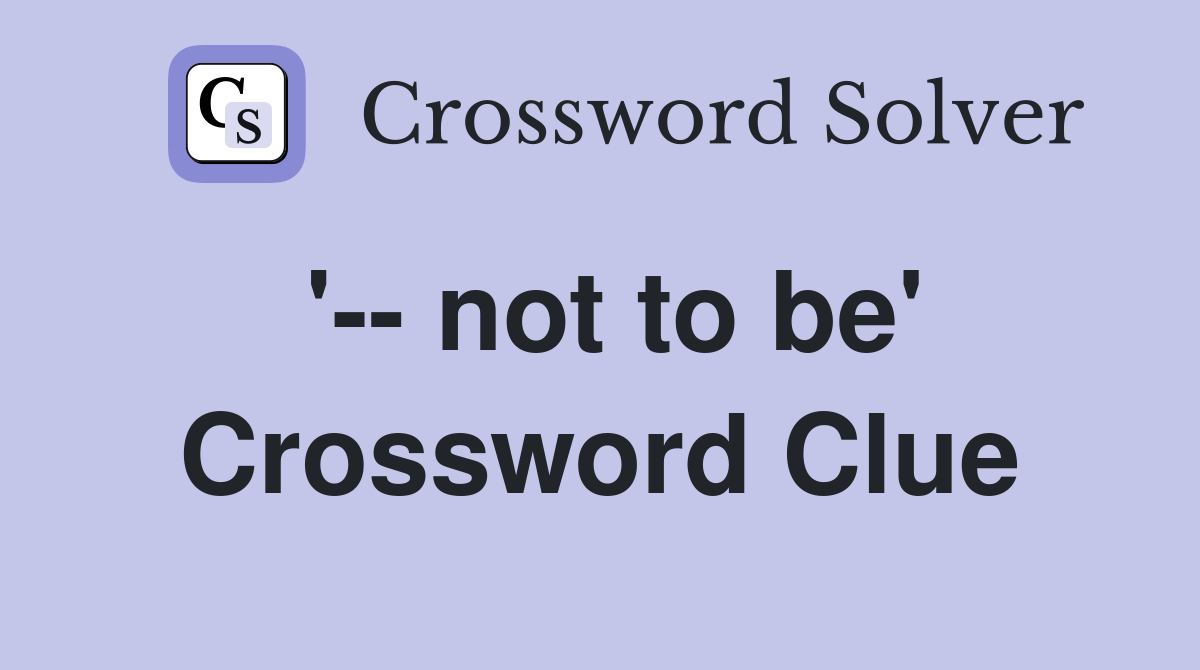 '-- not to be' Crossword Clue