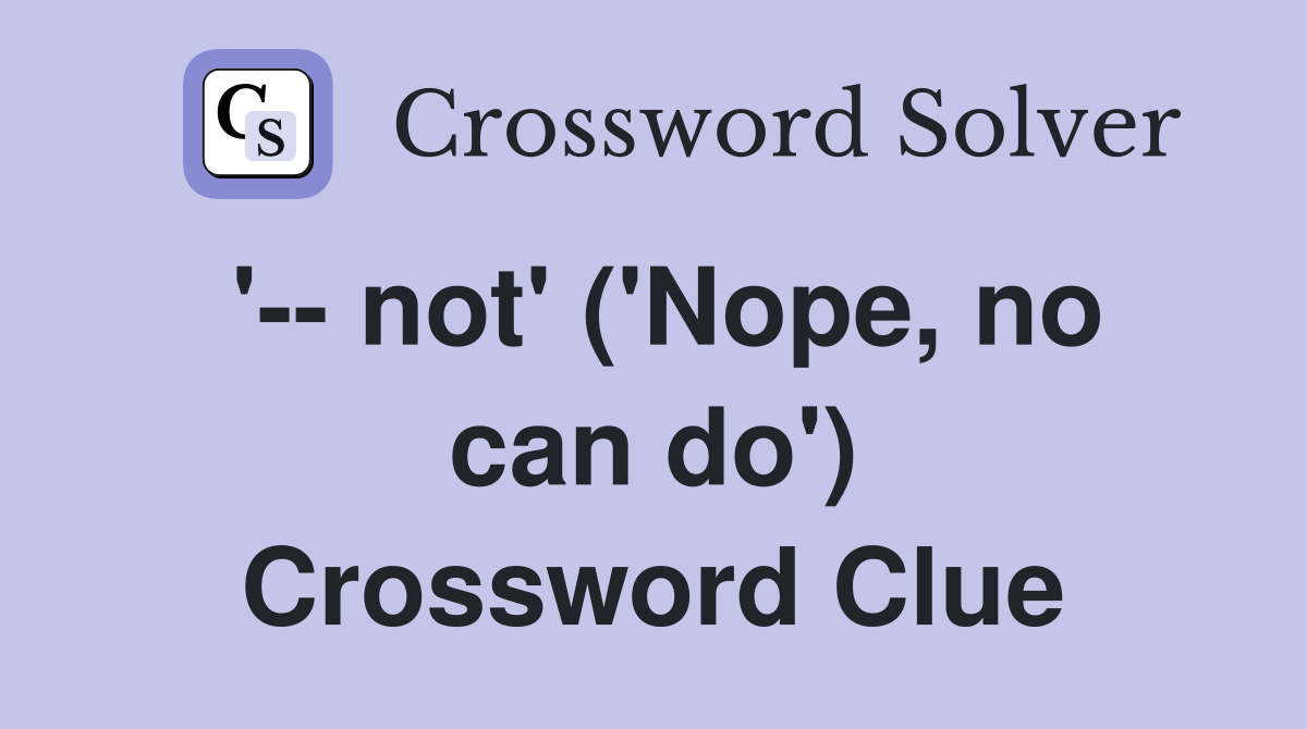 '-- not' ('Nope, no can do') Crossword Clue