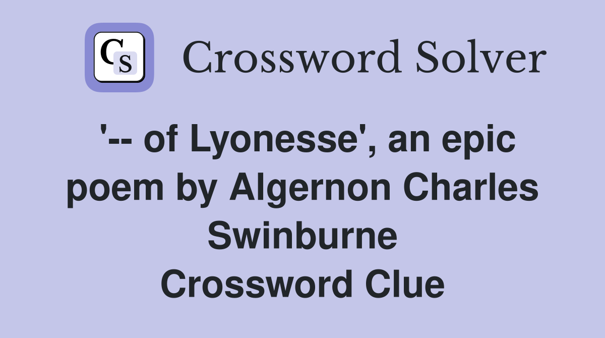 '-- of Lyonesse', an epic poem by Algernon Charles Swinburne Crossword Clue