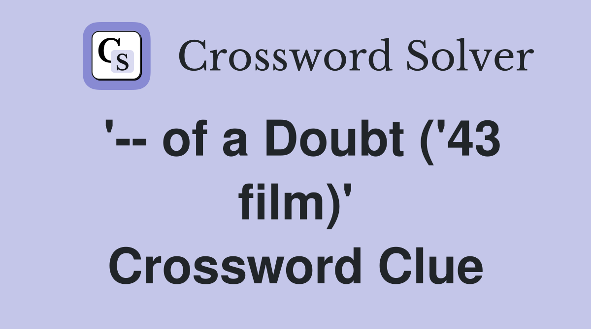 '-- of a Doubt ('43 film)' Crossword Clue