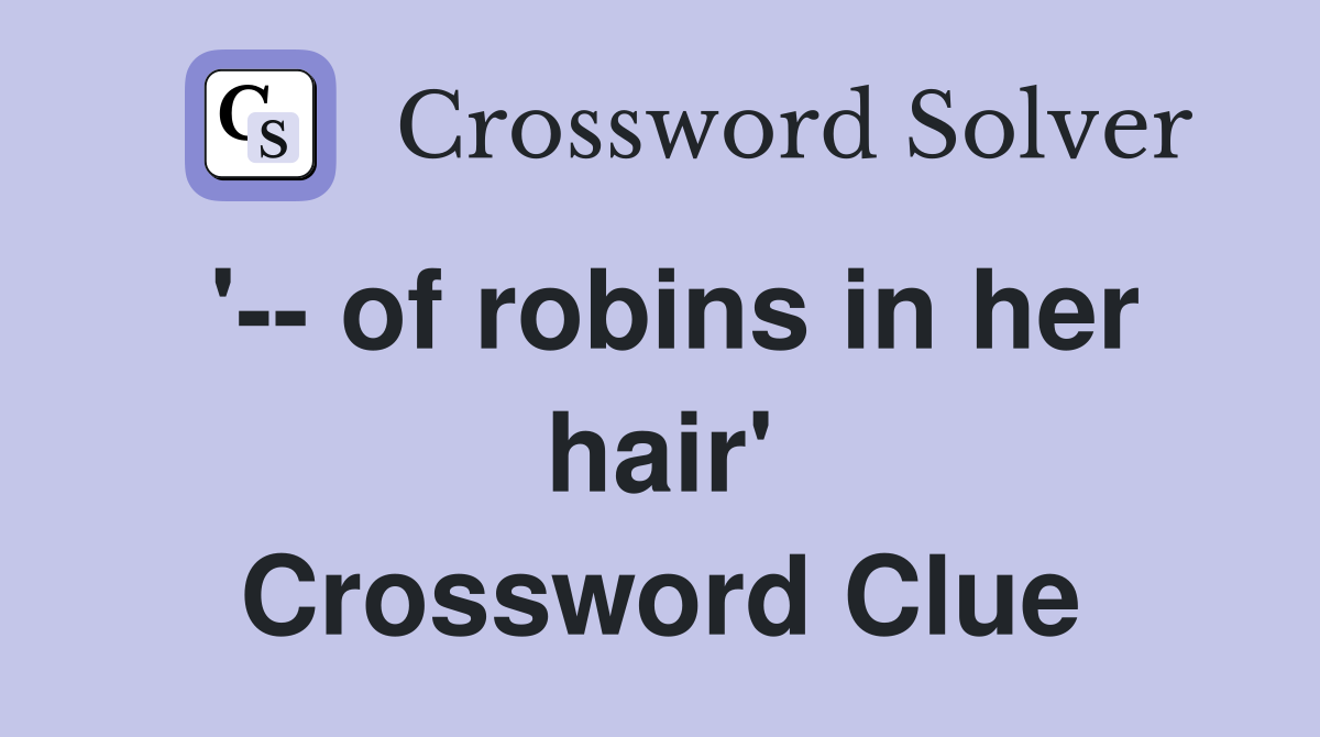 '-- of robins in her hair' Crossword Clue