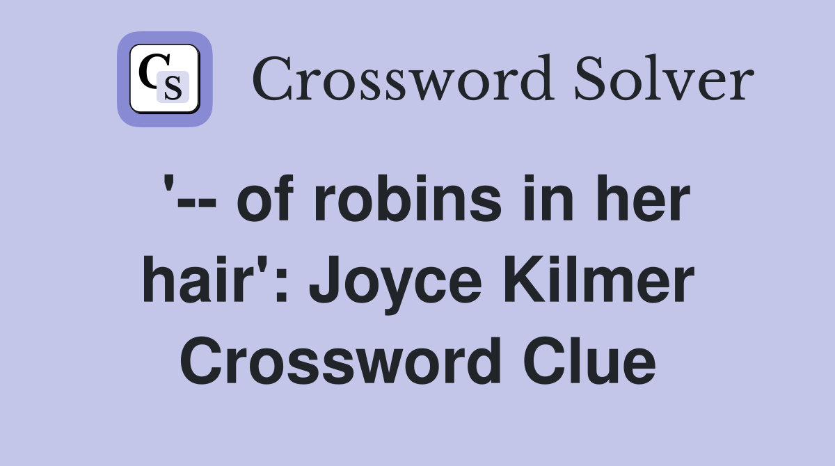 '-- of robins in her hair': Joyce Kilmer Crossword Clue