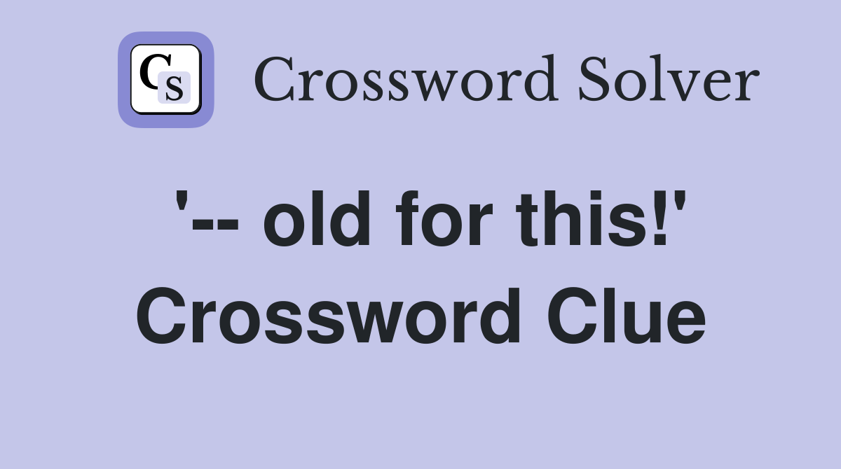 '-- old for this!' Crossword Clue