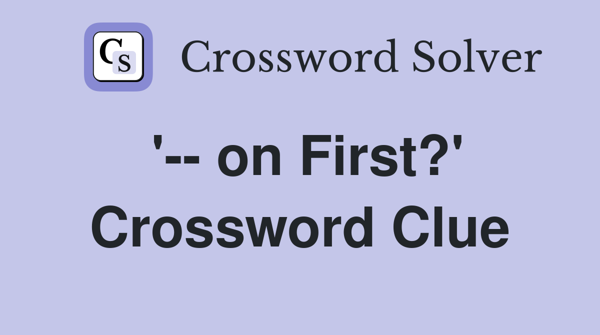 '-- on First?' Crossword Clue