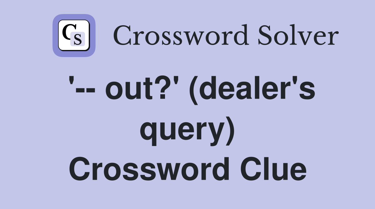 '-- out?' (dealer's query) Crossword Clue