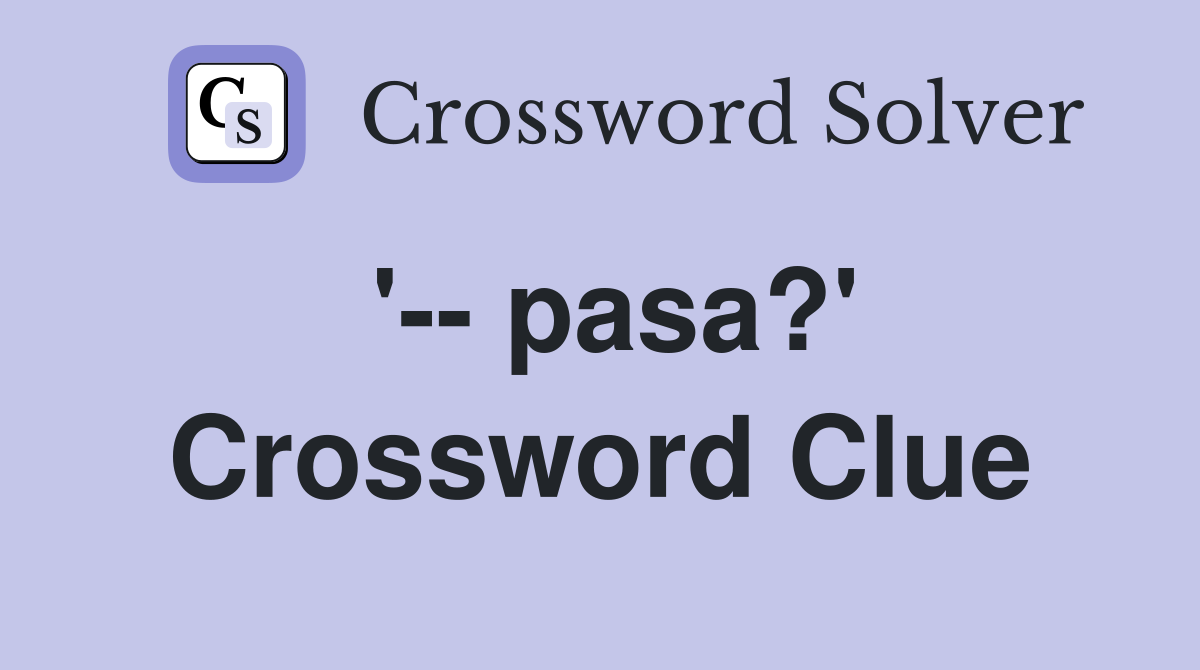'-- pasa?' Crossword Clue