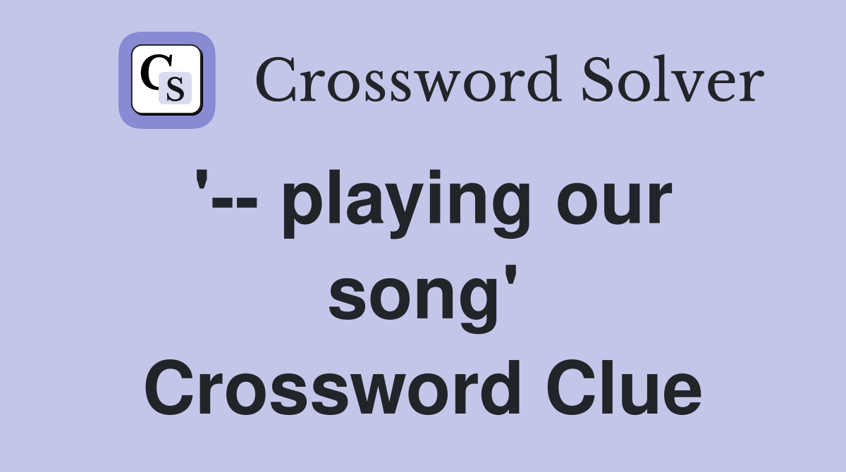 '-- playing our song' Crossword Clue
