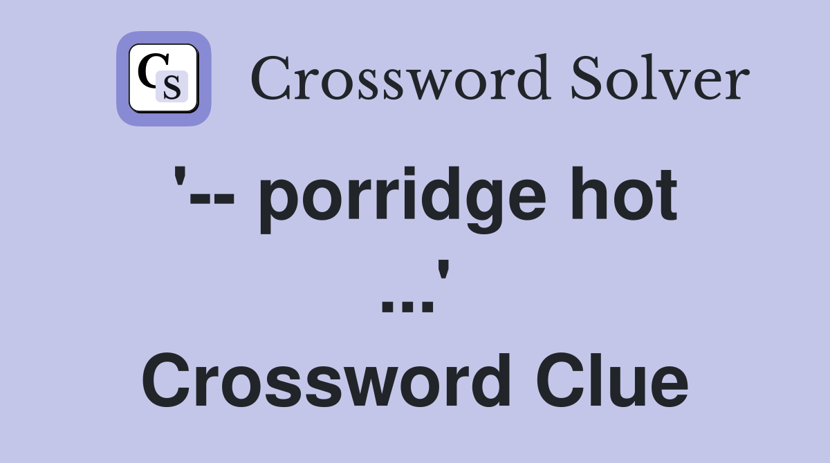 '-- porridge hot ...' Crossword Clue