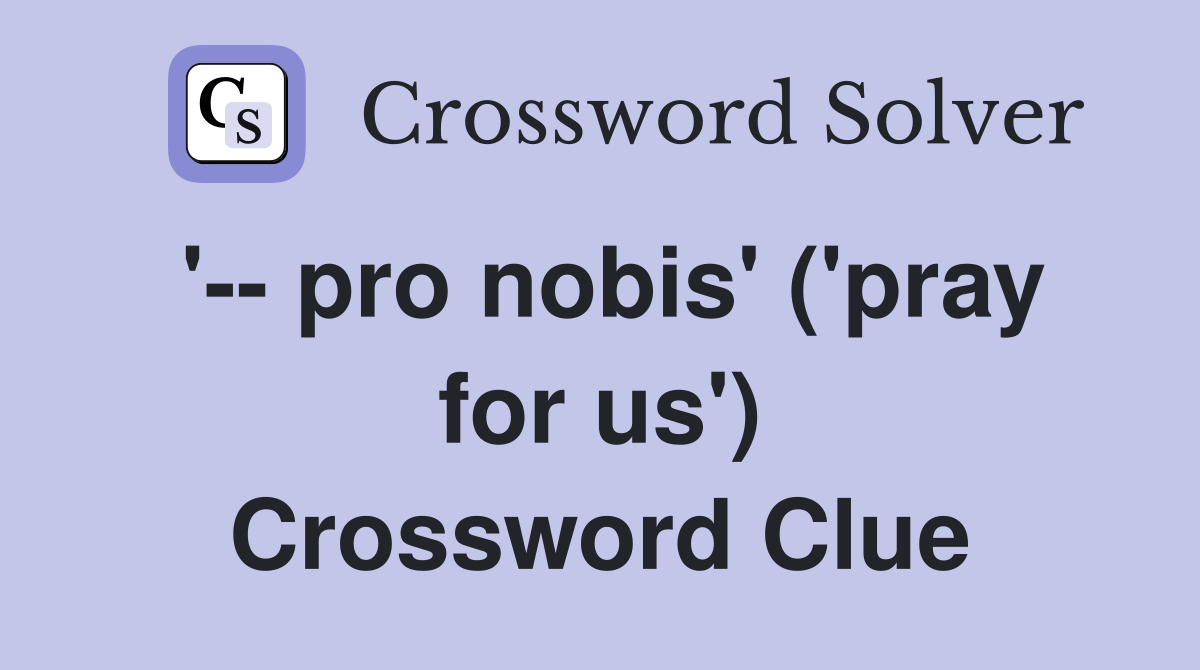 '-- pro nobis' ('pray for us') Crossword Clue