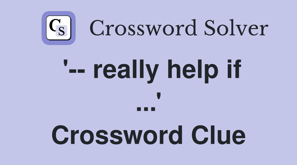 '-- really help if ...' Crossword Clue