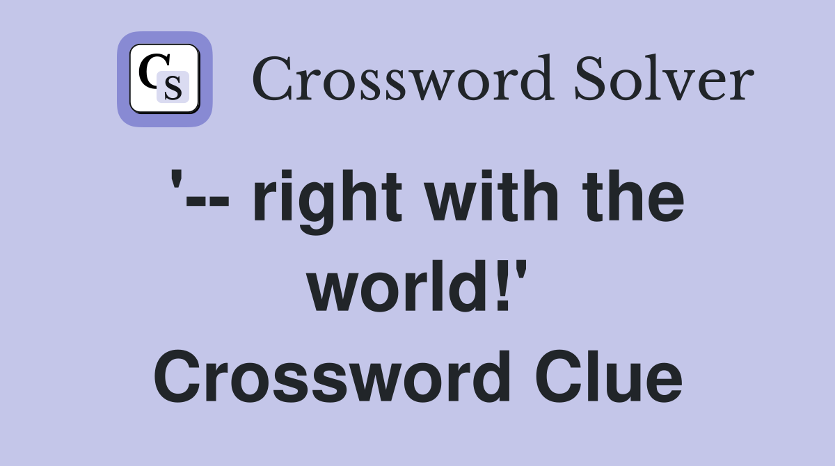 '-- right with the world!' Crossword Clue
