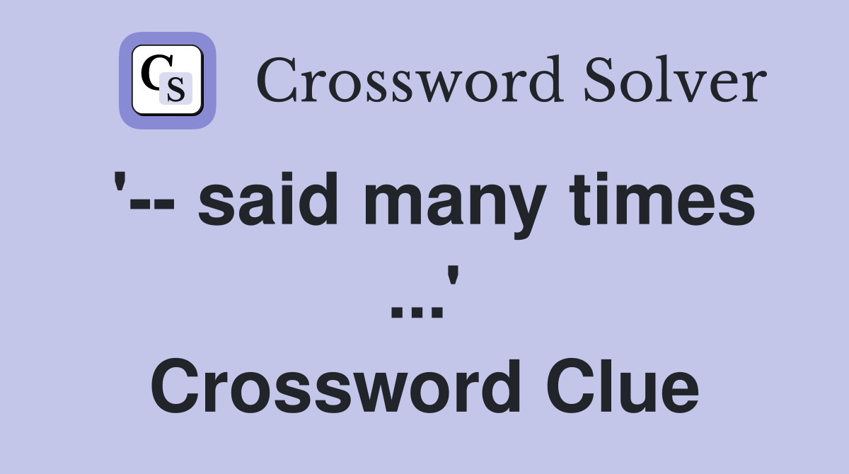 '-- said many times ...' Crossword Clue