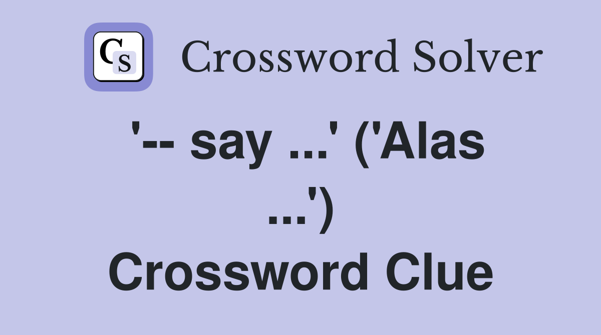 '-- say ...' ('Alas ...') Crossword Clue