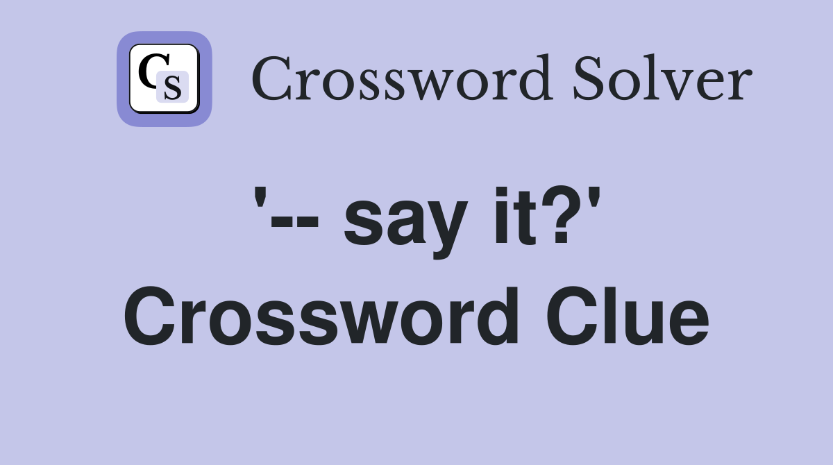 '-- say it?' Crossword Clue