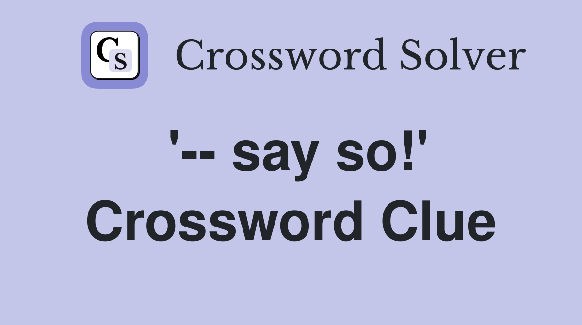 '-- say so!' Crossword Clue
