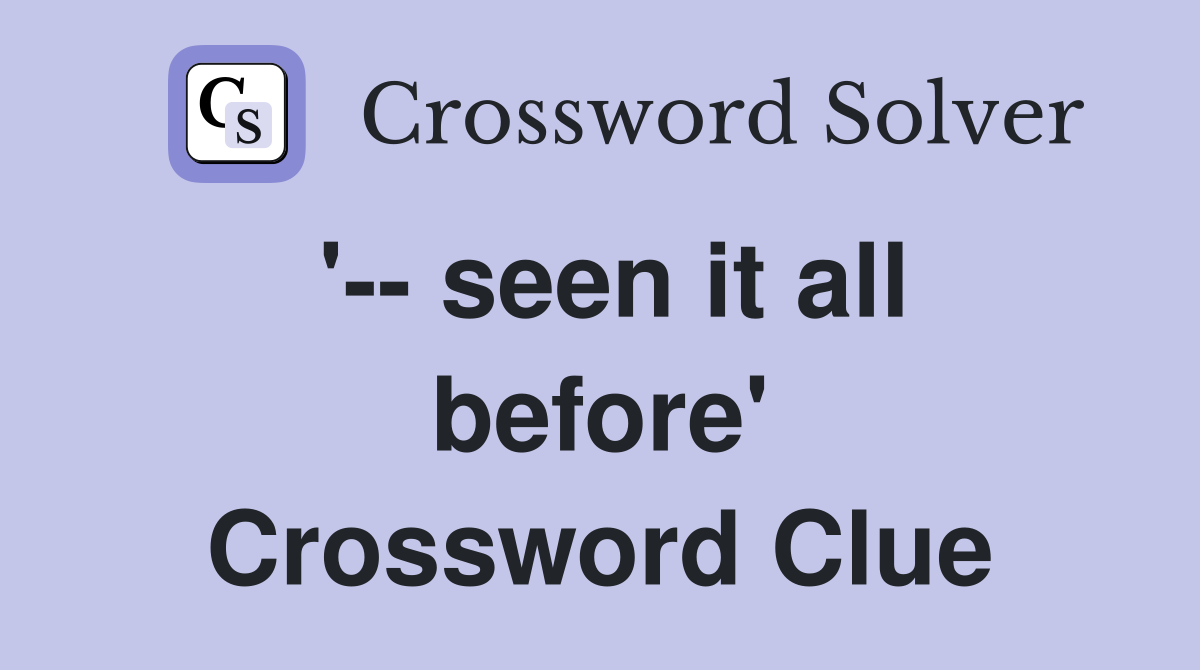 '-- seen it all before' Crossword Clue