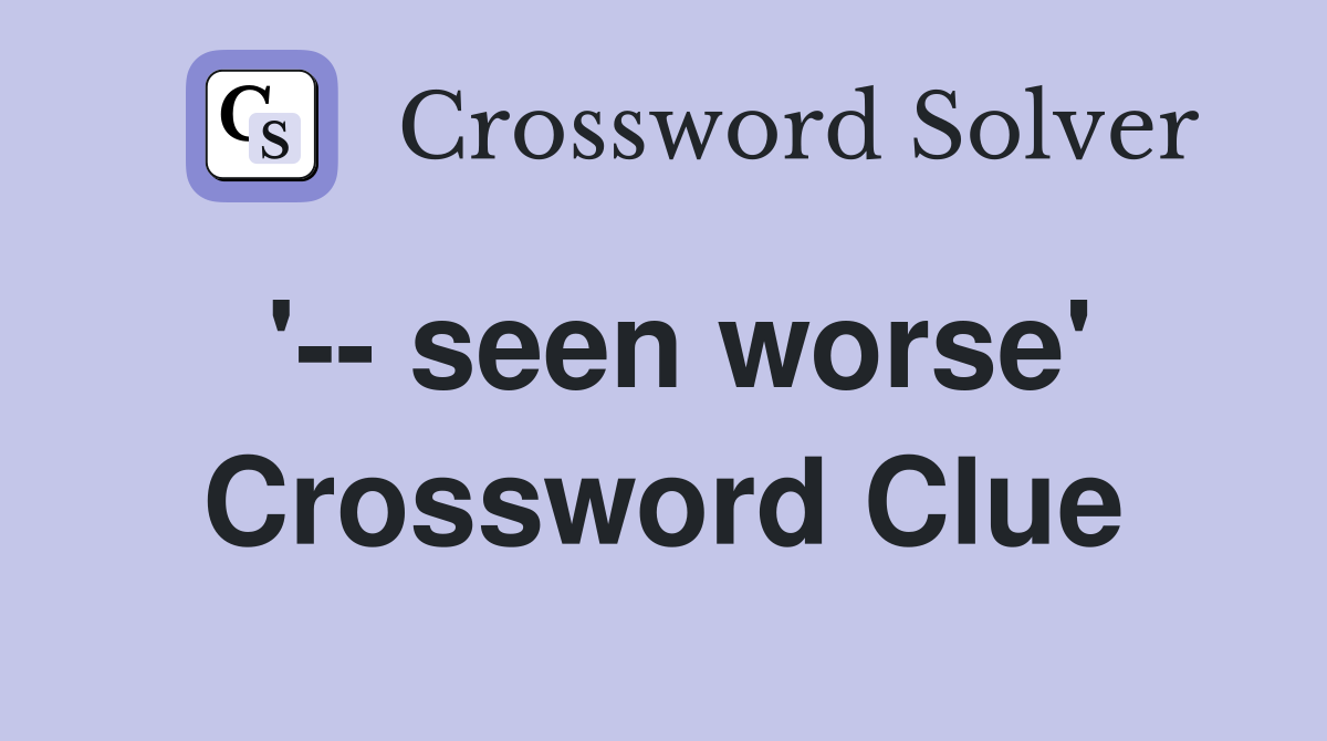'-- seen worse' Crossword Clue