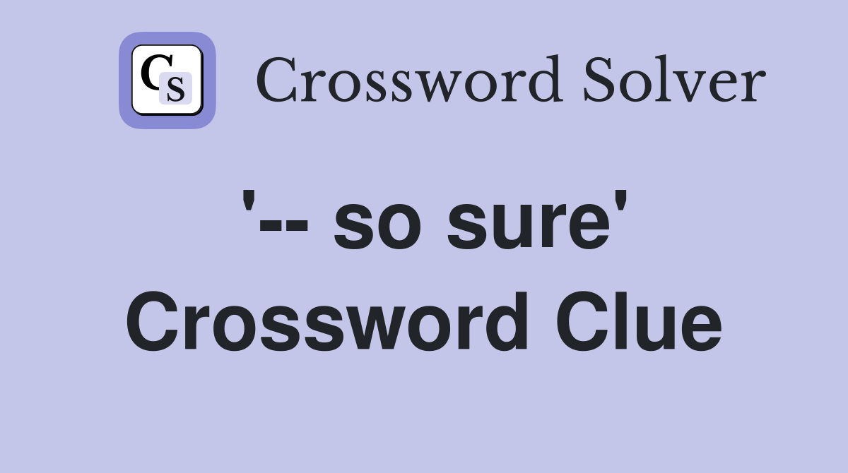 '-- so sure' Crossword Clue