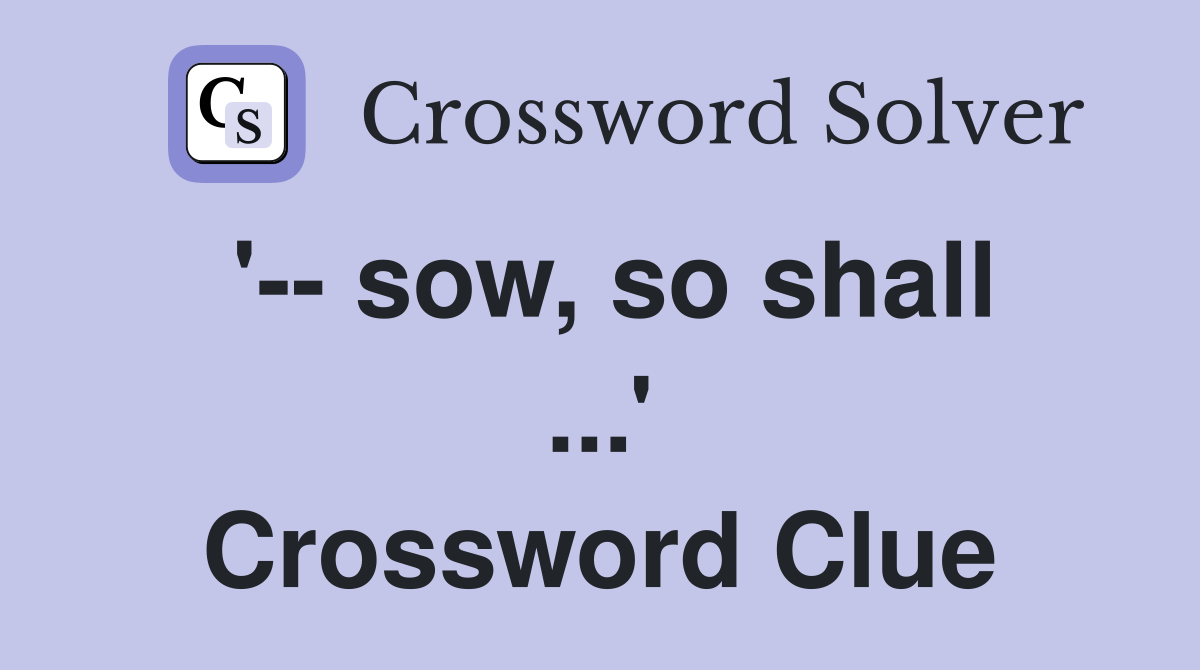 '-- sow, so shall ...' Crossword Clue