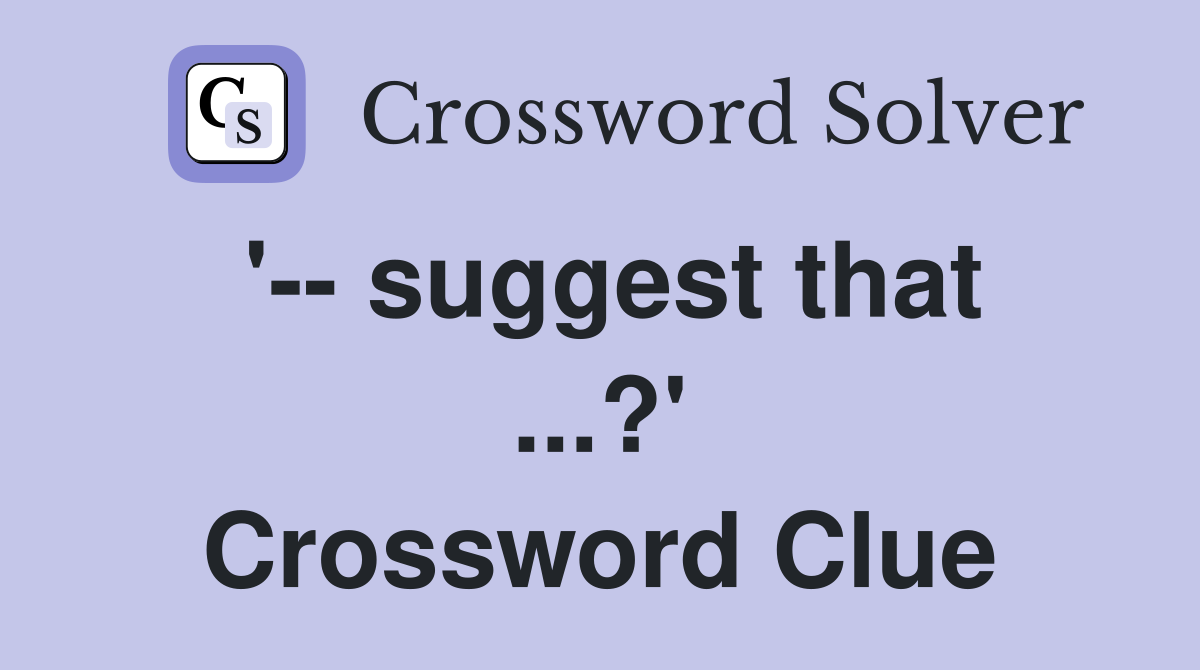 '-- suggest that ...?' Crossword Clue