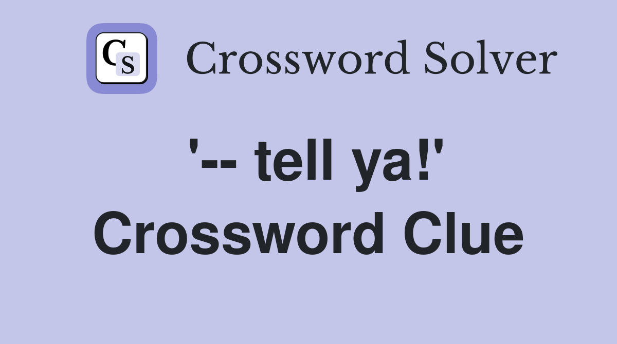 '-- tell ya!' Crossword Clue