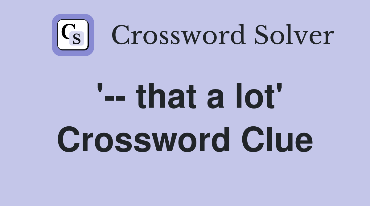 '-- that a lot' Crossword Clue
