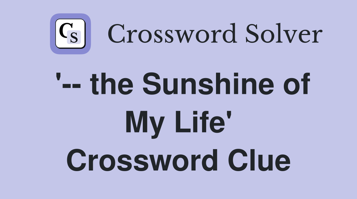 '-- the Sunshine of My Life' Crossword Clue