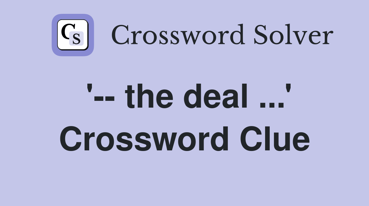 '-- the deal ...' Crossword Clue