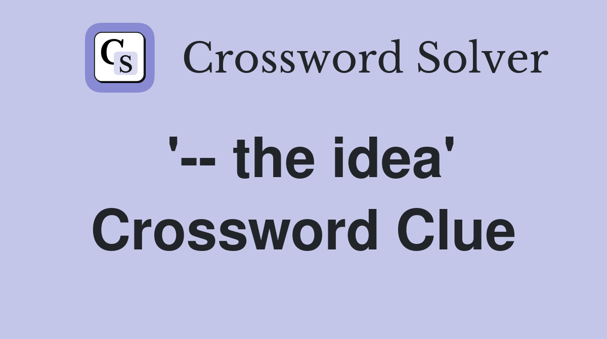 '-- the idea' Crossword Clue