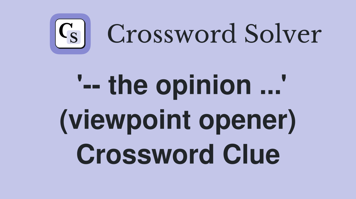 '-- the opinion ...' (viewpoint opener) Crossword Clue