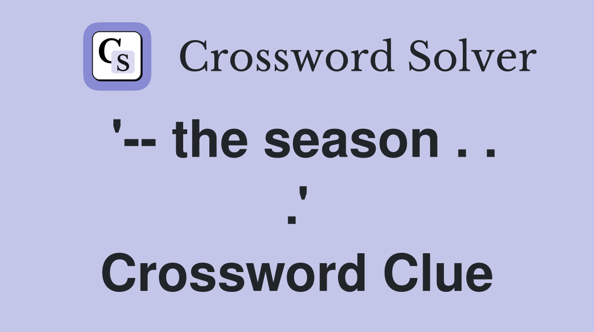 '-- the season . . .' Crossword Clue