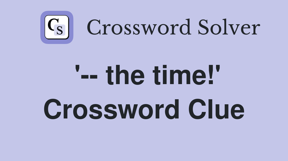 '-- the time!' Crossword Clue