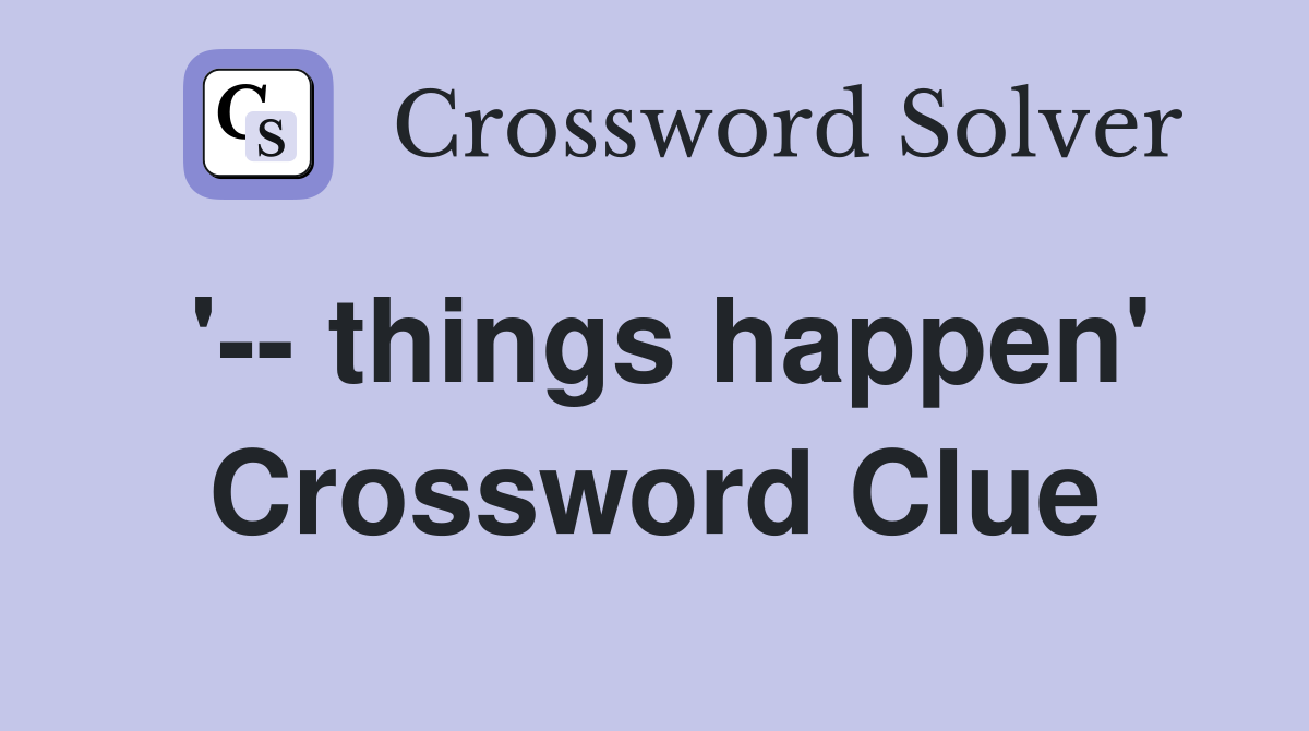 '-- things happen' Crossword Clue